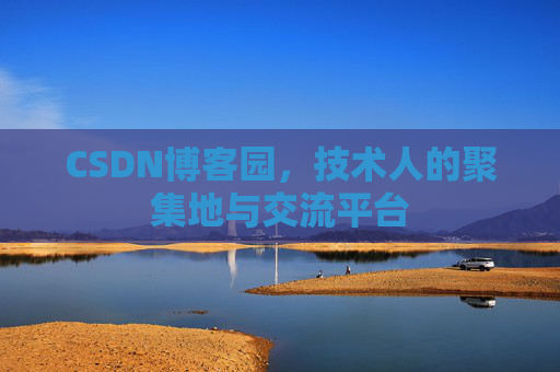 CSDN博客园，技术人的聚集地与交流平台